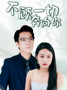不顾一切奔向你(69集) 不顾一切奔向你(69集)超级好看短剧推荐