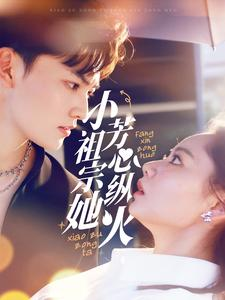 小祖宗她芳心纵火(61集) 小祖宗她芳心纵火(61集)短剧宝藏全集限免看