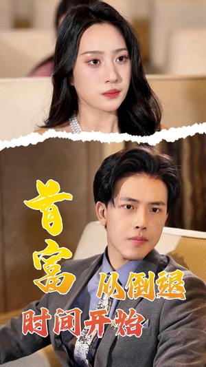 首富从倒退时间开始(80集) 首富从倒退时间开始(80集)精彩短剧继续更新