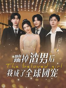 踹掉渣男后我成了全球团宠(90集) 踹掉渣男后我成了全球团宠(90集)古装宫斗短剧推荐