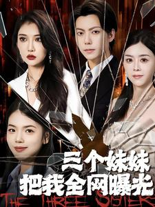 三个妹妹把我全网曝光(100集) 三个妹妹把我全网曝光(100集)短剧全集大结局完整版