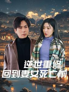 逆世重修回到妻女死亡前(89集) 逆世重修回到妻女死亡前(89集)热门短剧不停更新