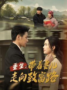 重生带着妻儿走向致富路(90集) 重生带着妻儿走向致富路(90集)免费看剧热门短剧