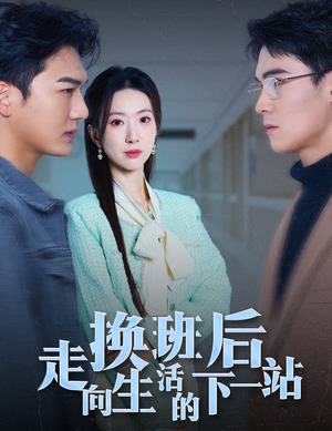 换班后走向生活的下一站(46集) 换班后走向生活的下一站(46集)短剧最终章免费合集
