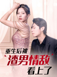 重生后被渣男情敌看上了(97集) 重生后被渣男情敌看上了(97集)热门短剧不停更新