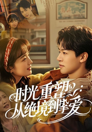 时光重塑从绝境到挚爱(60集) 时光重塑从绝境到挚爱(60集)短剧大结局连更全集