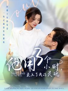 他用3个小时爱上了我的灵魂(70集) 他用3个小时爱上了我的灵魂(70集)每天更新热门短剧