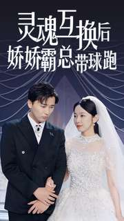 灵魂互换后娇娇霸总带球跑(84集) 灵魂互换后娇娇霸总带球跑(84集)看一段就想看完的短剧