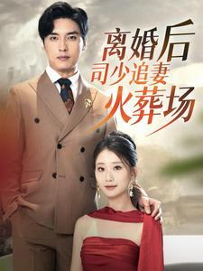 离婚后司少追妻火葬场(87集) 离婚后司少追妻火葬场(87集)短剧大结局全集解锁