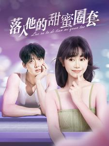 落入他的甜蜜圈套(90集) 落入他的甜蜜圈套(90集)热门小说改编短剧