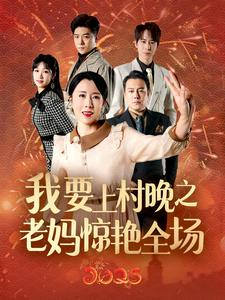我要上村晚之老妈惊艳全场(60集) 我要上村晚之老妈惊艳全场(60集)巨好看的短剧推荐