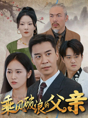 乘风破浪的父亲(73集) 乘风破浪的父亲(73集)短剧太好看了女主霸气