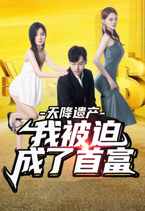 天降遗产,我被迫成了首富(73集) 天降遗产,我被迫成了首富(73集)短剧精选全集无广告