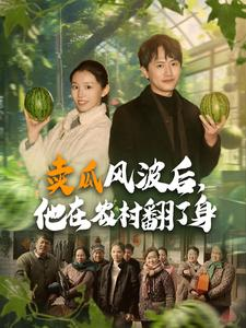 卖瓜风波后,他在农村翻了身(100集) 卖瓜风波后,他在农村翻了身(100集)热播短剧精彩片段
