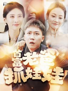 首富老爸抓娃娃(101集) 首富老爸抓娃娃(101集)热门古装短剧推荐