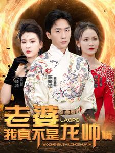 老婆我真不是龙帅啊(95集) 老婆我真不是龙帅啊(95集)一口气看完短剧大结局
