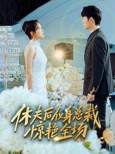 休夫后化身总裁惊艳全场(89集) 休夫后化身总裁惊艳全场(89集)短剧经典全集任你选