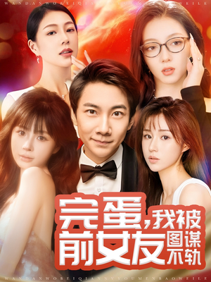 完蛋我被前女友图谋不轨(91集) 完蛋我被前女友图谋不轨(91集)热播短剧抢先看大结局