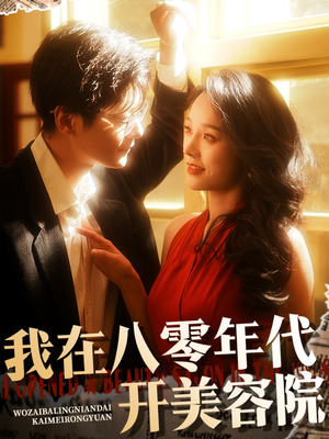 我在八零年代开美容院(64集) 我在八零年代开美容院(64集)又一部超火短剧抢先看