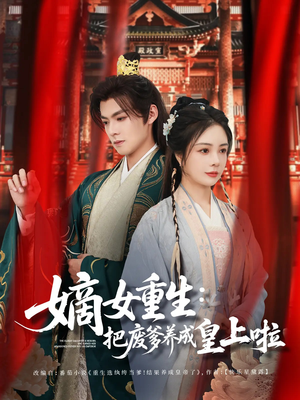 嫡女重生把废爹养成皇上啦(63集) 嫡女重生把废爹养成皇上啦(63集)短剧终极大放送合集