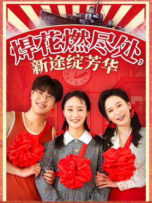 焊花燃尽处新途绽芳华(53集) 焊花燃尽处新途绽芳华(53集)重生短剧热门短剧推荐