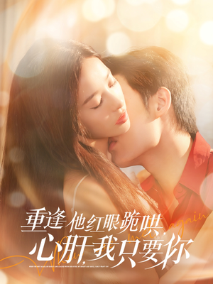重逢他红眼跪哄,心肝,我只要你(84集) 重逢他红眼跪哄,心肝,我只要你(84集)好看剧情短剧推荐分享