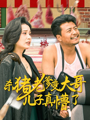 杀猪老爹变大哥儿子真懵了(67集) 杀猪老爹变大哥儿子真懵了(67集)古装热门短剧推荐