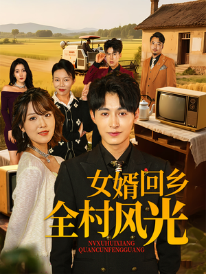 女婿回乡全村风光(69集) 女婿回乡全村风光(69集)短剧收官全集限免看