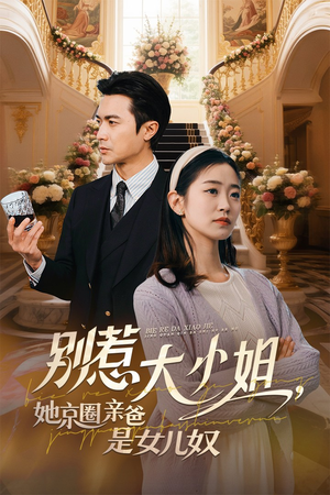别惹大小姐她京圈亲爸是女儿奴(66集) 别惹大小姐她京圈亲爸是女儿奴(66集)短剧终极大放送合集