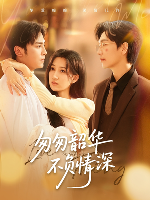 匆匆韶华不负情深(61集) 匆匆韶华不负情深(61集)每天分享不一样的短剧