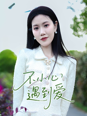 不小心遇到爱(21集) 不小心遇到爱(21集)短剧抢先看精彩无限量