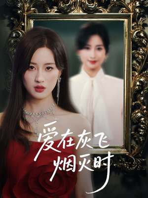 爱在灰飞烟灭时(30集) 爱在灰飞烟灭时(30集)亿人都在追的精彩短剧