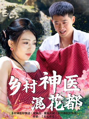 乡村神医混花都(82集) 乡村神医混花都(82集)短剧男演员排行榜