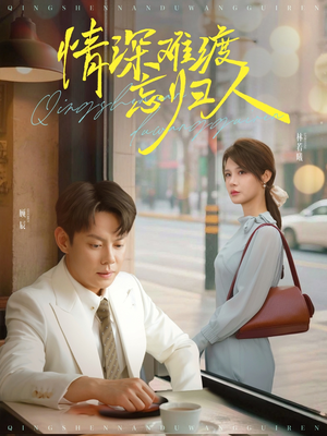 情深难渡忘归人(61集) 情深难渡忘归人(61集)短剧大结局限免特辑