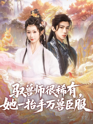 驭兽师很稀有她一抬手万兽臣服(87集) 驭兽师很稀有她一抬手万兽臣服(87集)短剧大结局全集特惠