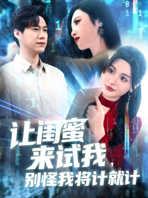 让闺蜜来试我,别怪我将计就计(117集) 让闺蜜来试我,别怪我将计就计(117集)短剧合集导演剪辑版