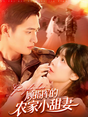 顾指挥的农家小甜妻(106集) 顾指挥的农家小甜妻(106集)短剧解说推荐好剧