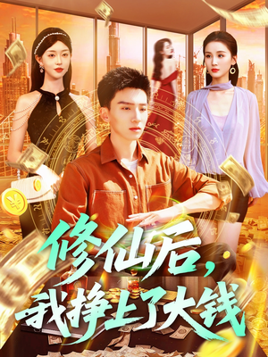 修仙后,我挣上了大钱(100集) 修仙后,我挣上了大钱(100集)短剧全剧终限免合集