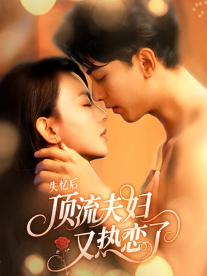 失忆后顶流夫妇又热恋了(57集) 失忆后顶流夫妇又热恋了(57集)古装短剧热门推荐