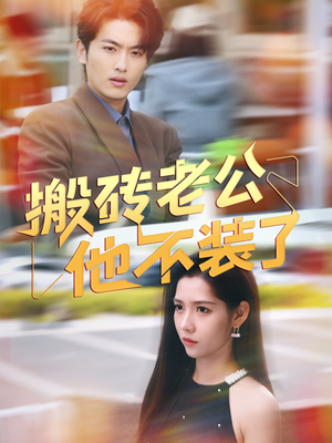 搬砖老公他不装了(65集) 搬砖老公他不装了(65集)短剧合集杜比音效版