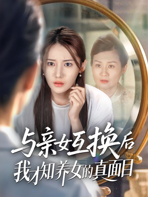 与亲女互换后我才知养女的真面目(35集) 与亲女互换后我才知养女的真面目(35集)短剧经典全集任你选