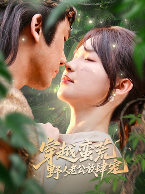 穿越蛮荒野人老公放肆宠(70集) 穿越蛮荒野人老公放肆宠(70集)不睡觉也要看完的短剧