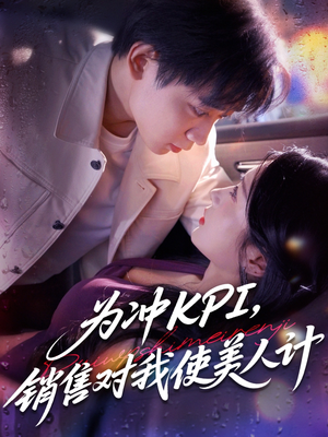 为冲KPI销售对我使美人计（79集）短剧终篇全集限免看