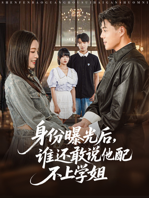 身份曝光后,谁还敢说他配不上学姐(78集) 身份曝光后,谁还敢说他配不上学姐(78集)好看又上头的红果短剧
