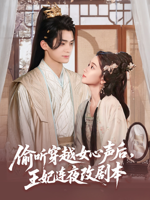 偷听穿越女心声后王妃连夜改剧本（75集）这部短剧太好看了