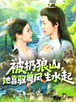被扔狼山她靠驭兽风生水起（100集）好看又上头的短剧