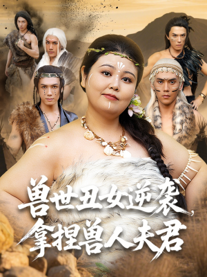 兽世丑女逆袭拿捏兽人夫君（80集）短剧全集高清无码版