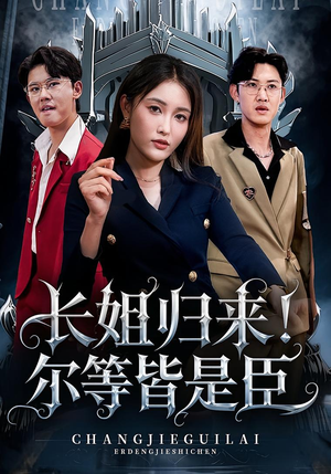 长姐归来尔等皆是臣(63集) 长姐归来尔等皆是臣(63集)爆火短剧大结局抢先看