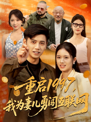 重启1997，我为妻儿勇闯互联网（60集）越看越精彩的短剧
