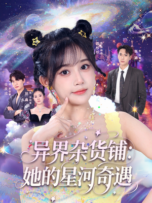 异界杂货铺_她的星河奇遇（92集）免费看短剧大结局